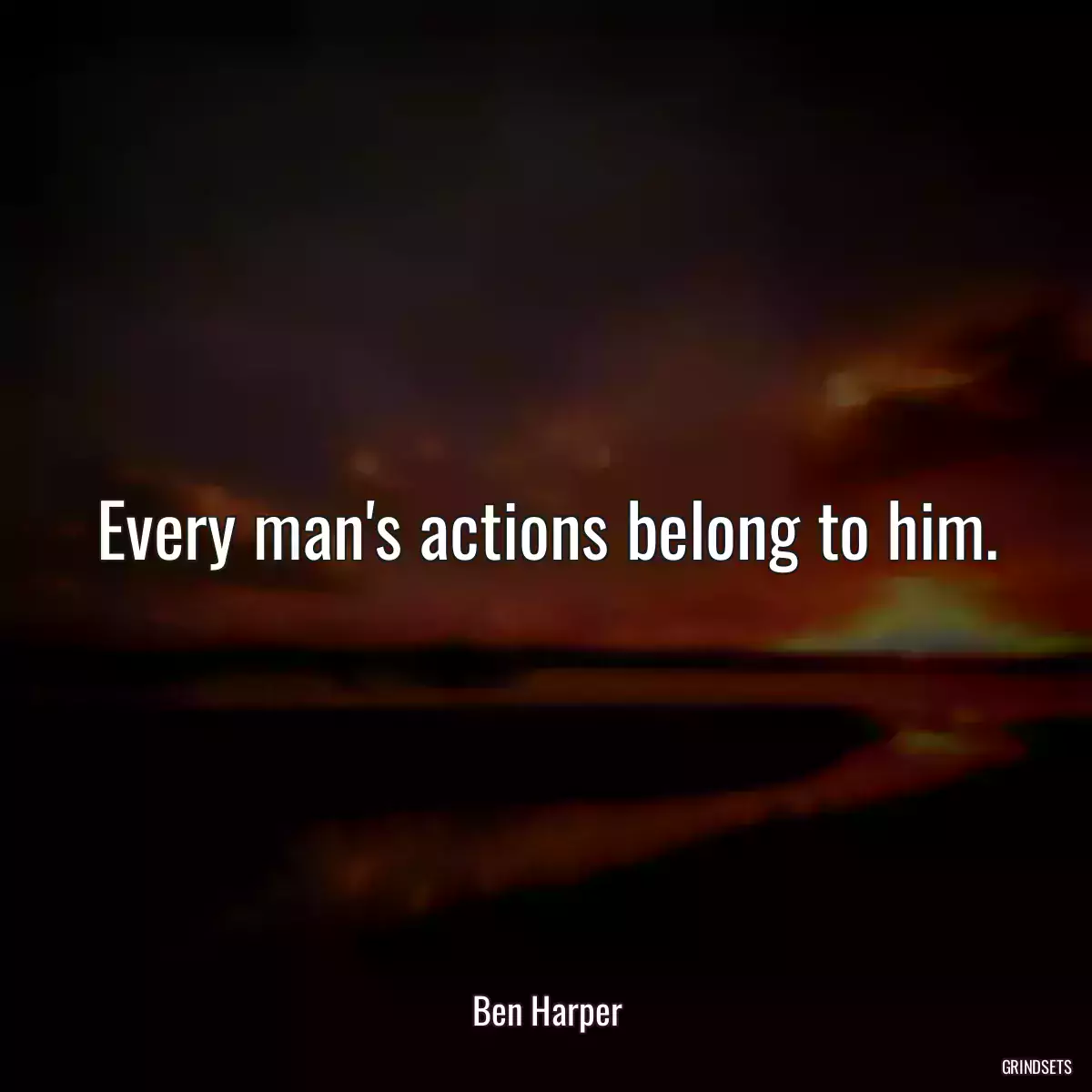 Every man\'s actions belong to him.