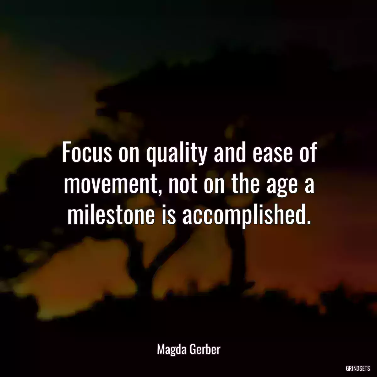 Focus on quality and ease of movement, not on the age a milestone is accomplished.