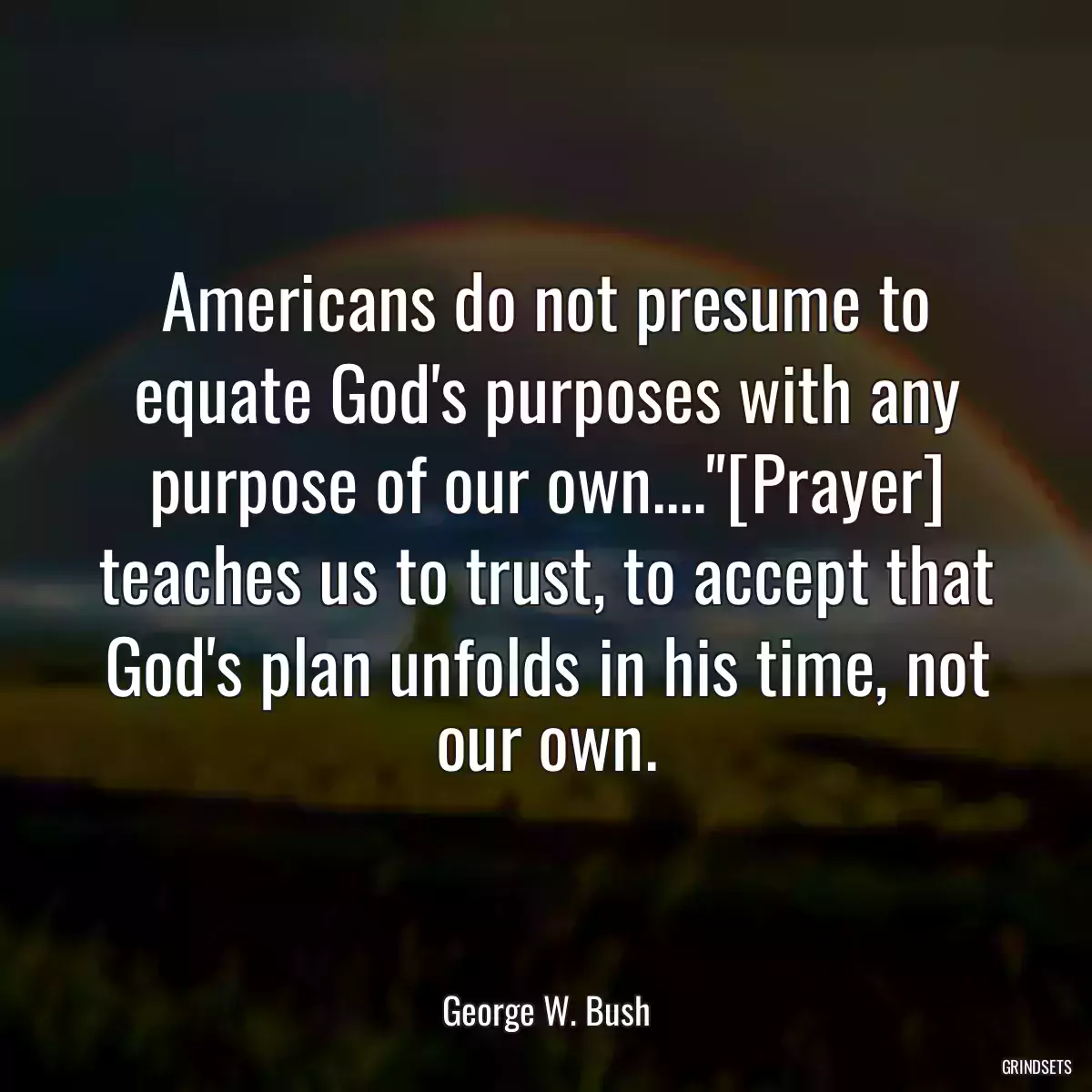 Americans do not presume to equate God\'s purposes with any purpose of our own....\