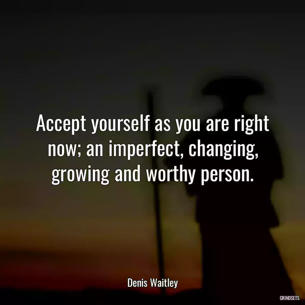 Accept yourself as you are right now; an imperfect, changing, growing and worthy person.