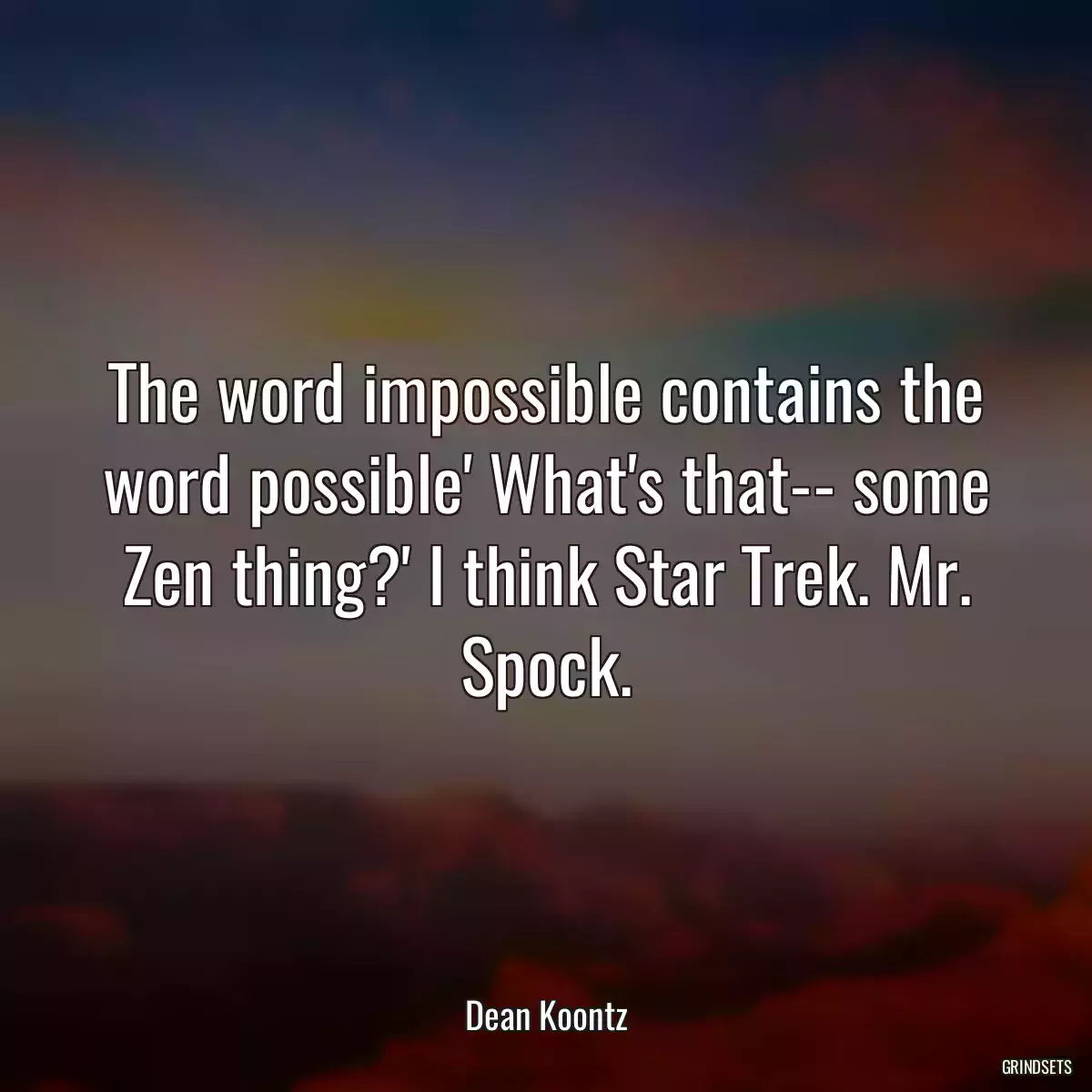 The word impossible contains the word possible\' What\'s that-- some Zen thing?\' I think Star Trek. Mr. Spock.