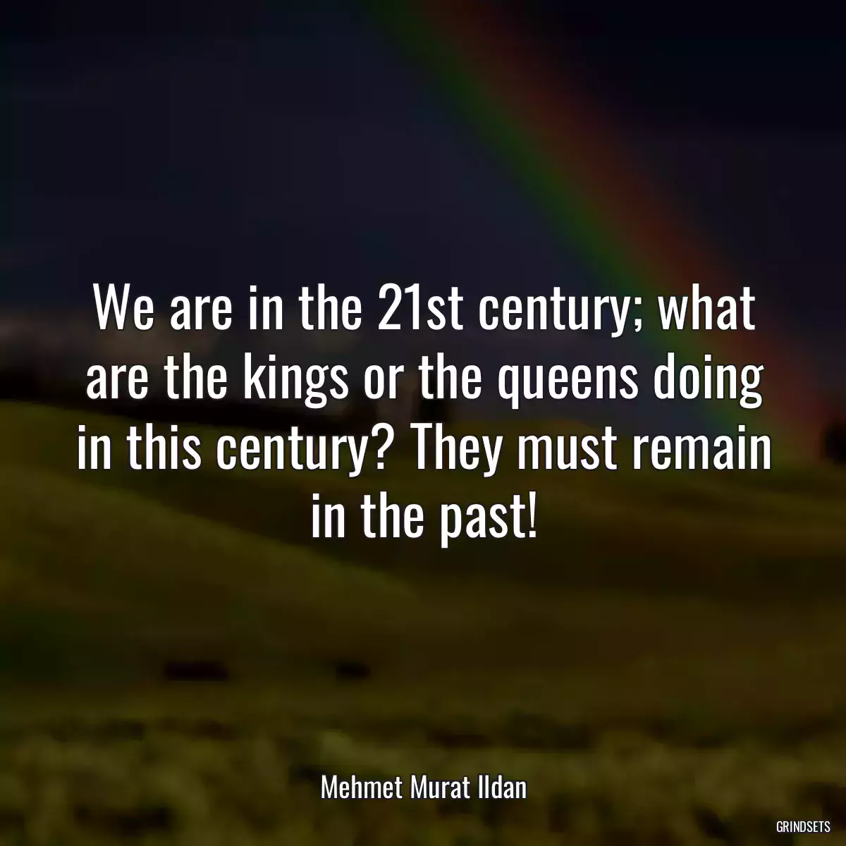 We are in the 21st century; what are the kings or the queens doing in this century? They must remain in the past!