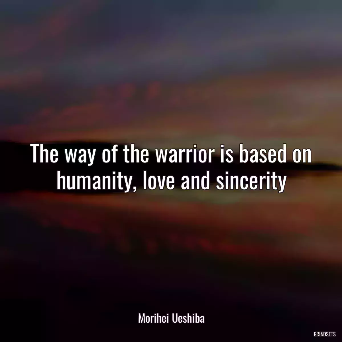 The way of the warrior is based on humanity, love and sincerity
