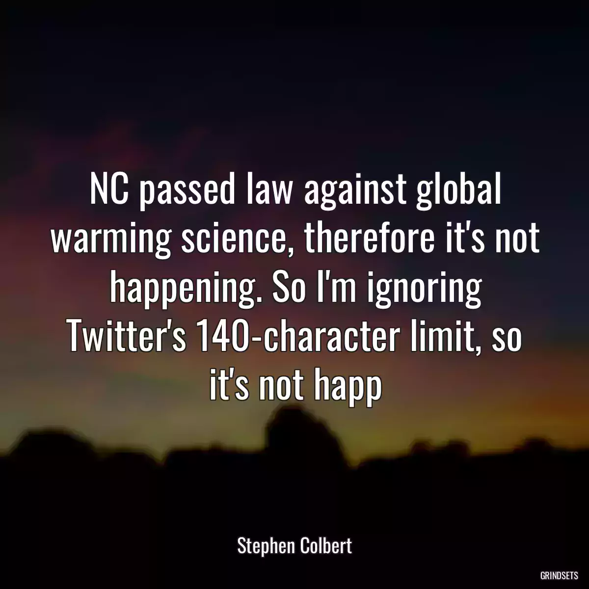 NC passed law against global warming science, therefore it\'s not happening. So I\'m ignoring Twitter\'s 140-character limit, so it\'s not happ