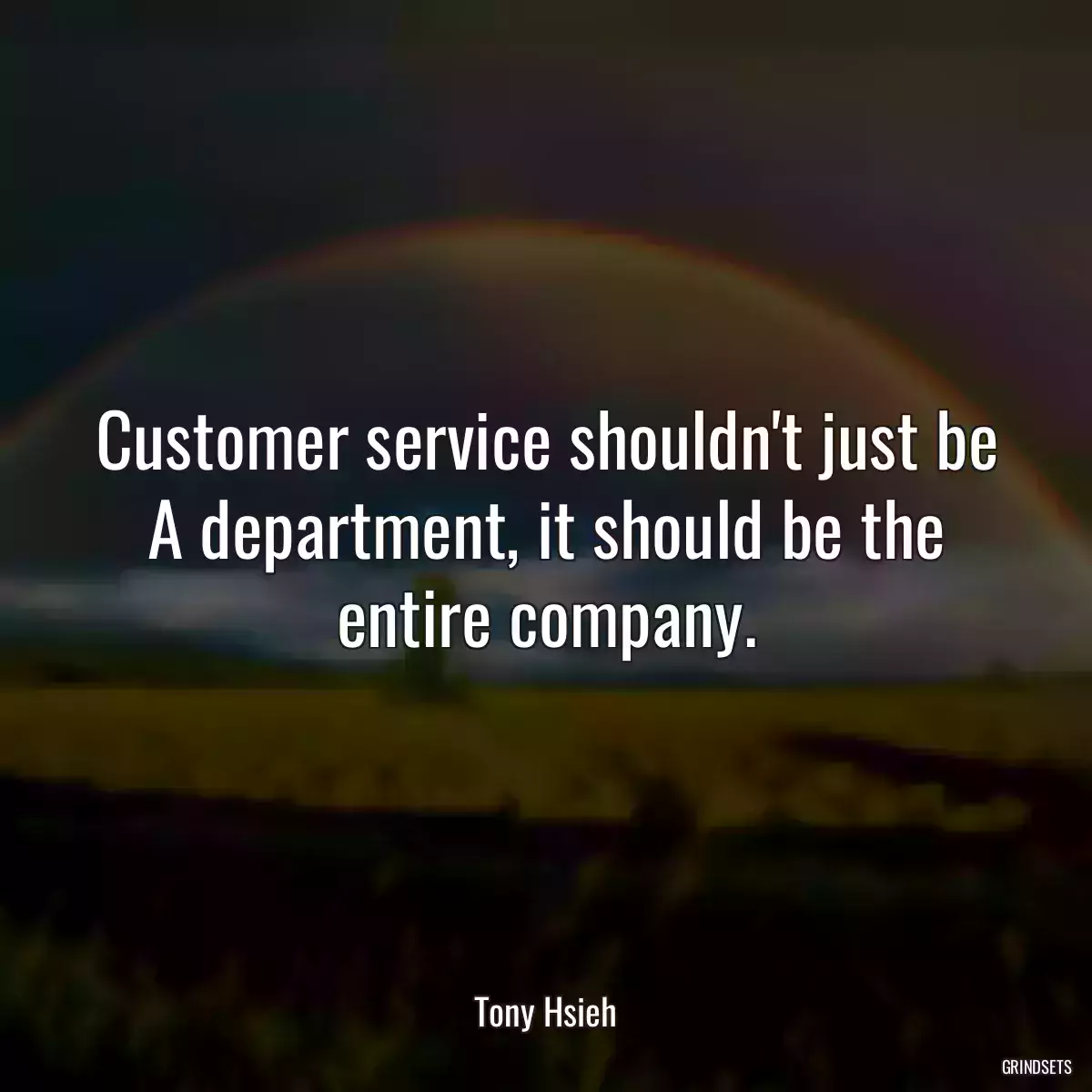 Customer service shouldn\'t just be A department, it should be the entire company.