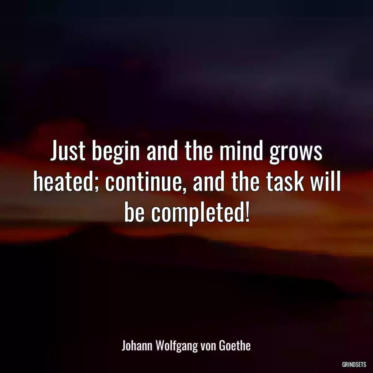 Just begin and the mind grows heated; continue, and the task will be completed!