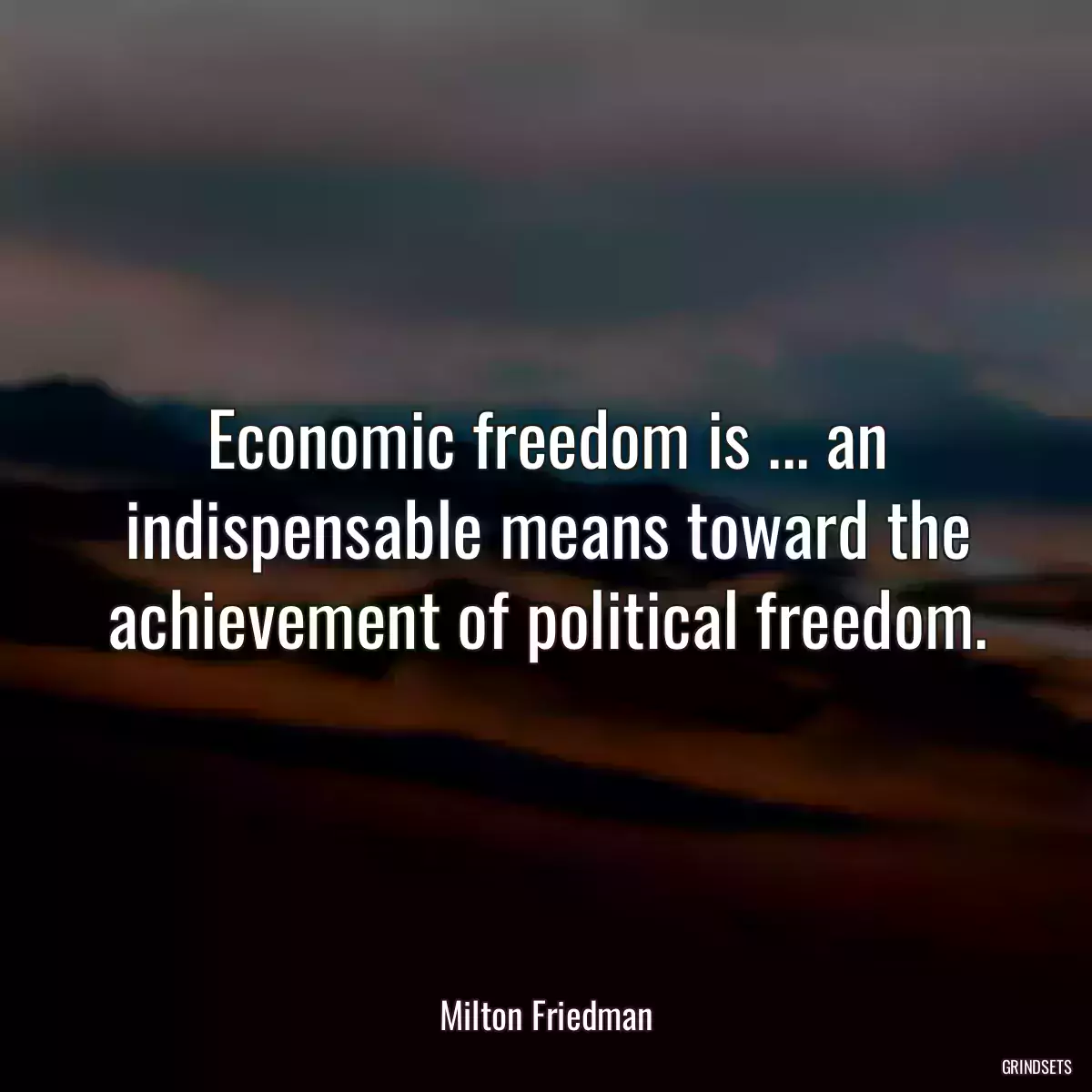 Economic freedom is ... an indispensable means toward the achievement of political freedom.