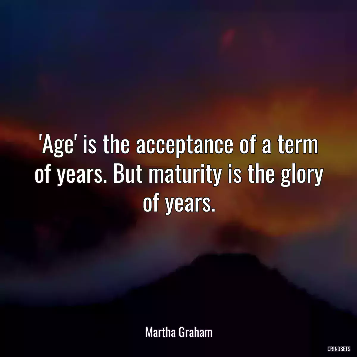 \'Age\' is the acceptance of a term of years. But maturity is the glory of years.