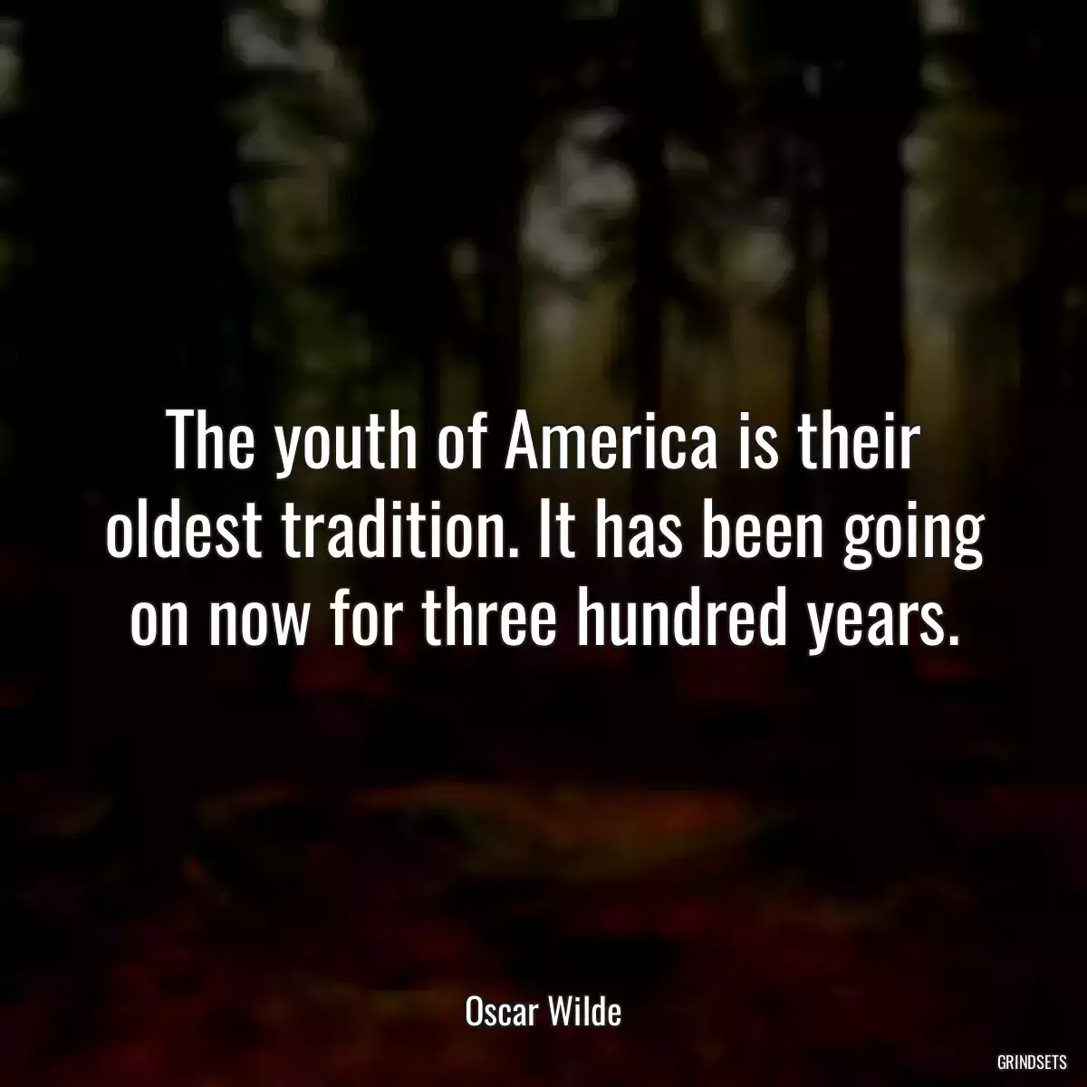 The youth of America is their oldest tradition. It has been going on now for three hundred years.