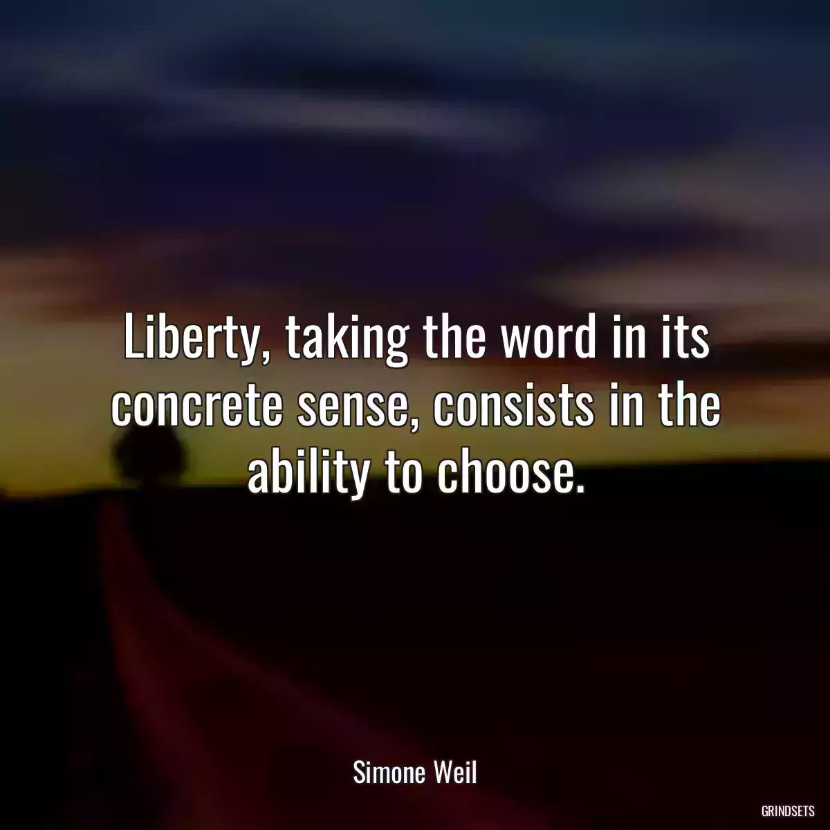 Liberty, taking the word in its concrete sense, consists in the ability to choose.