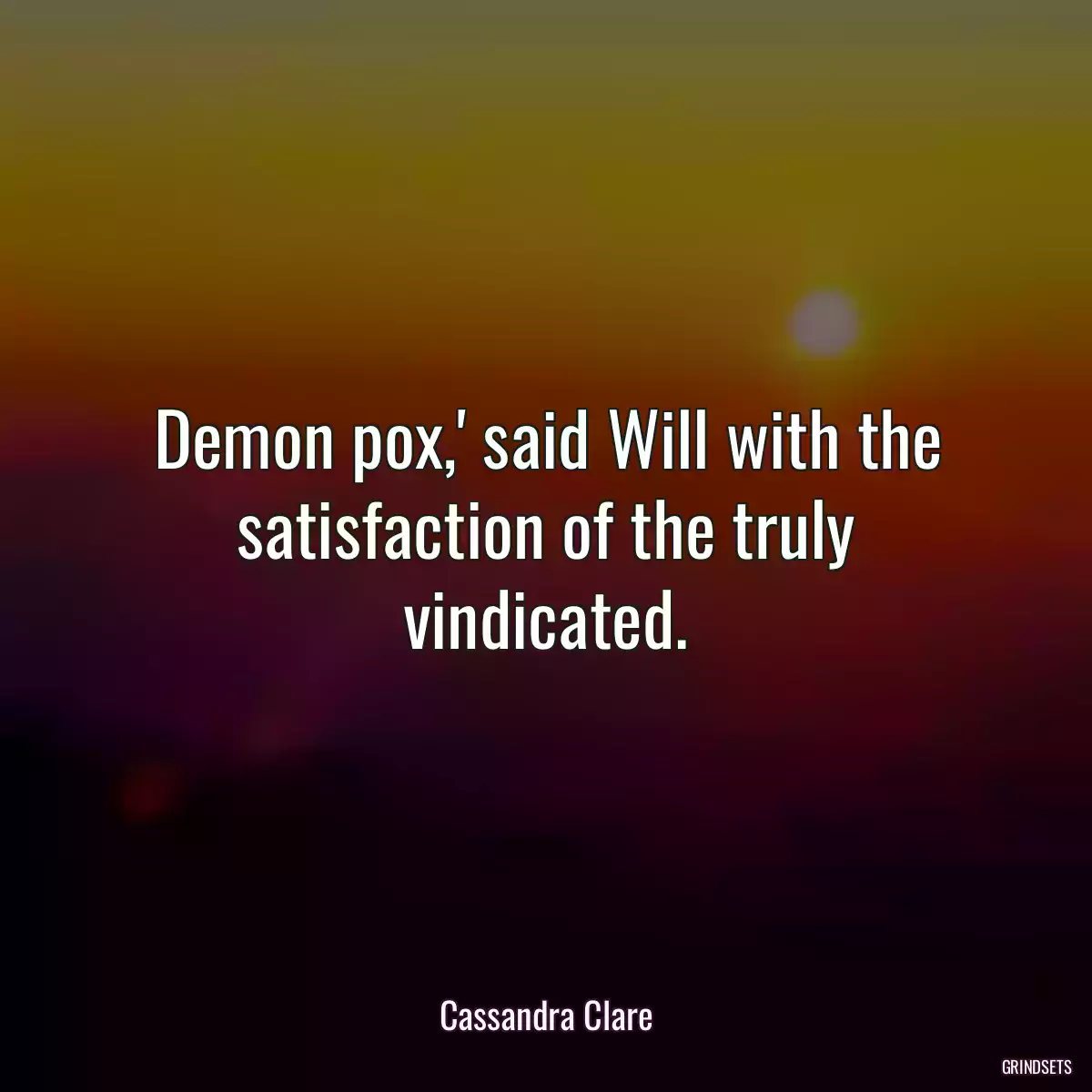 Demon pox,\' said Will with the satisfaction of the truly vindicated.