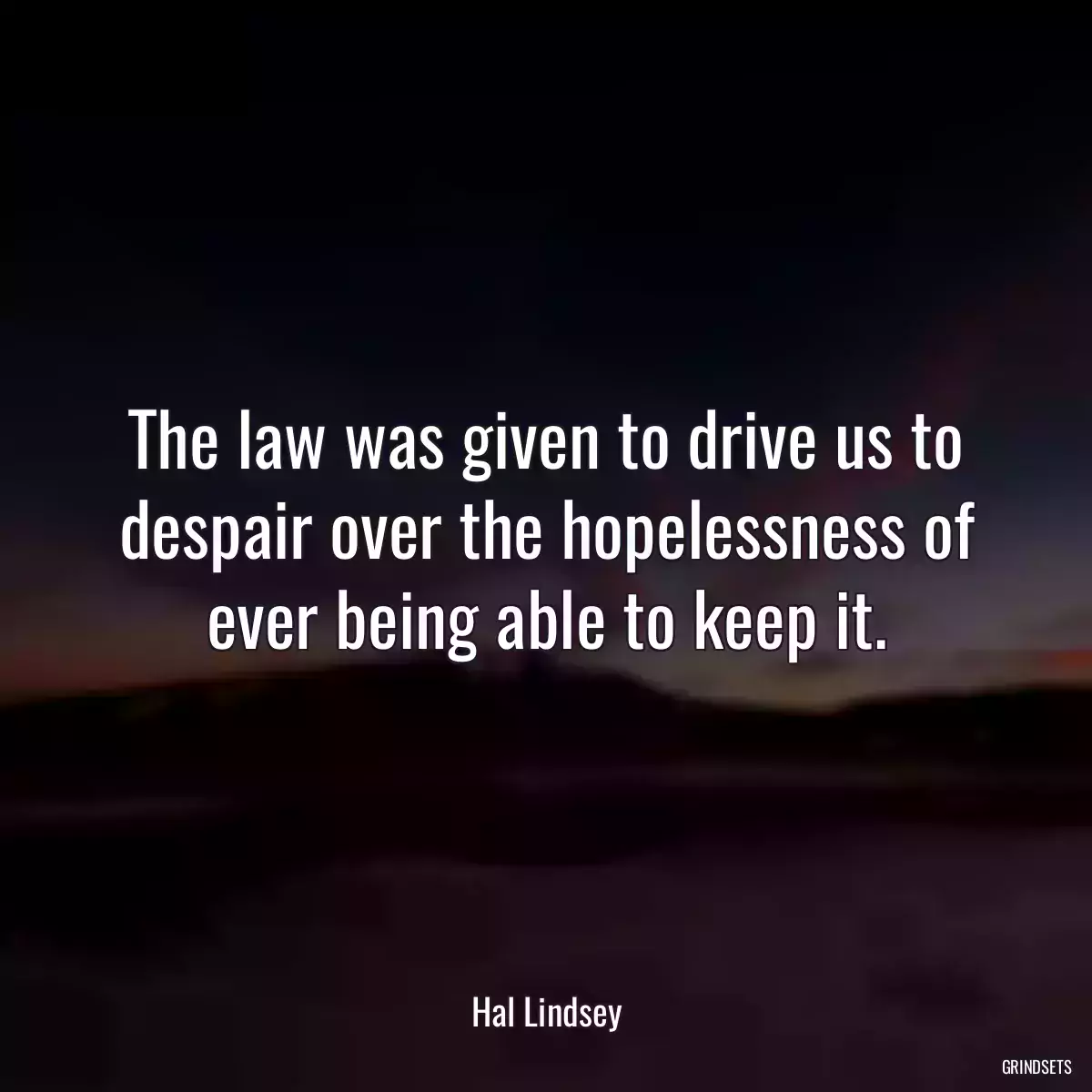 The law was given to drive us to despair over the hopelessness of ever being able to keep it.