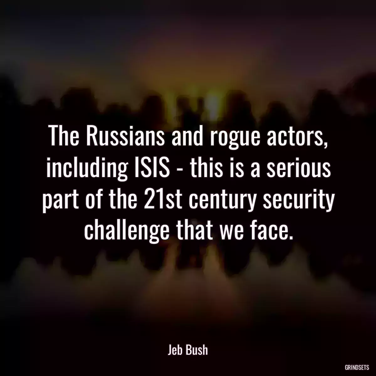 The Russians and rogue actors, including ISIS - this is a serious part of the 21st century security challenge that we face.