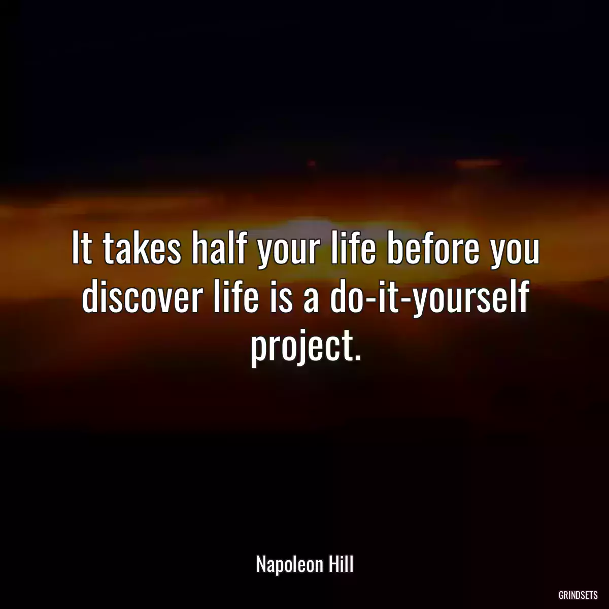 It takes half your life before you discover life is a do-it-yourself project.