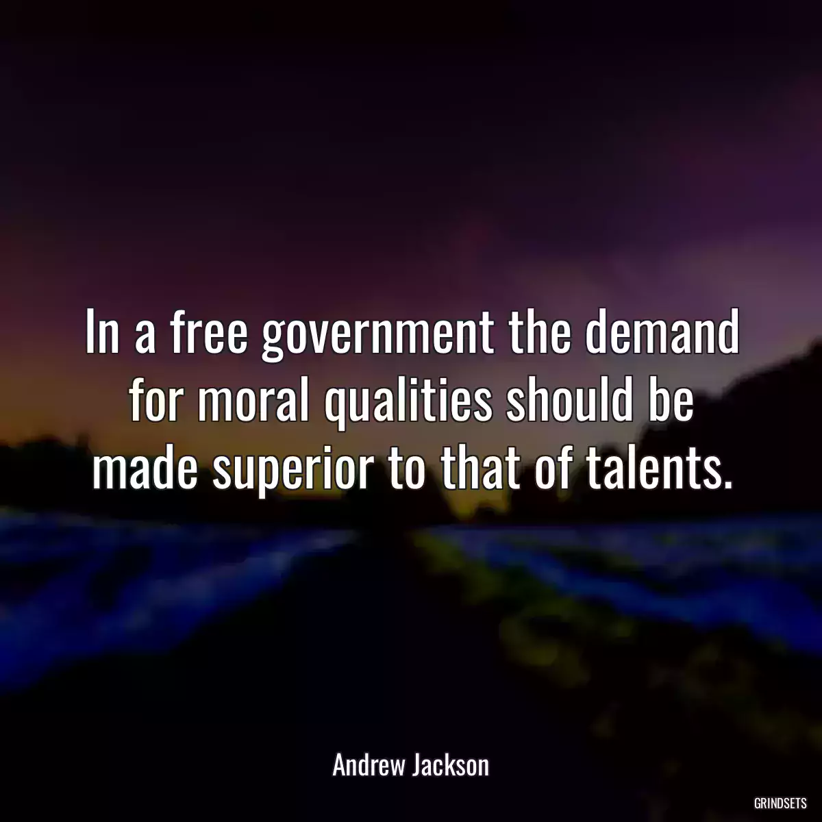 In a free government the demand for moral qualities should be made superior to that of talents.