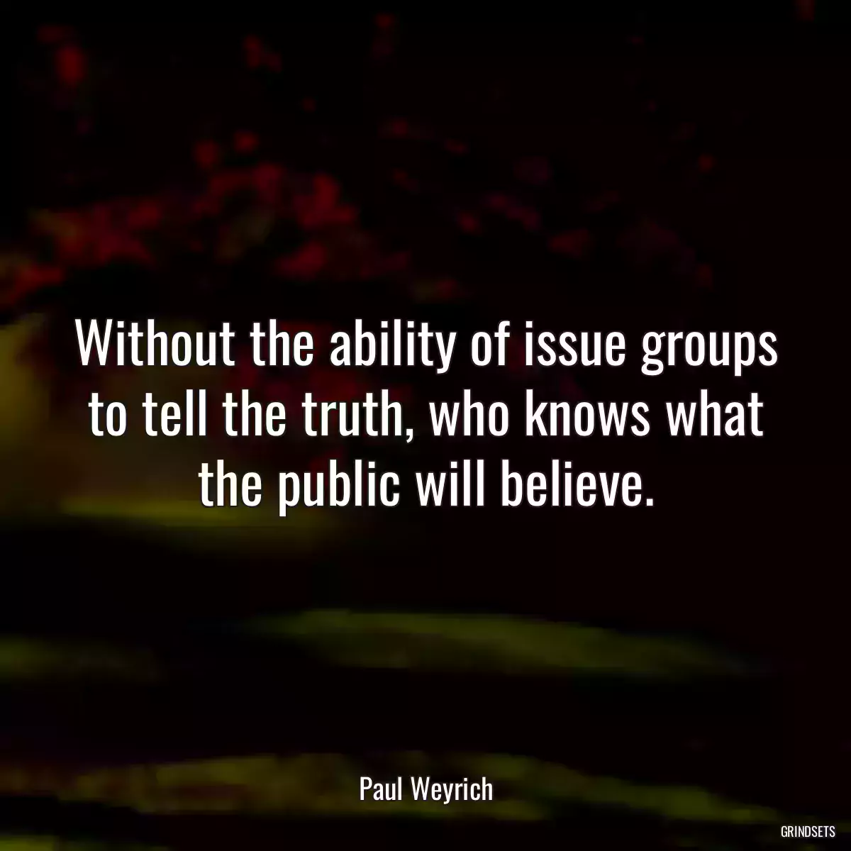 Without the ability of issue groups to tell the truth, who knows what the public will believe.