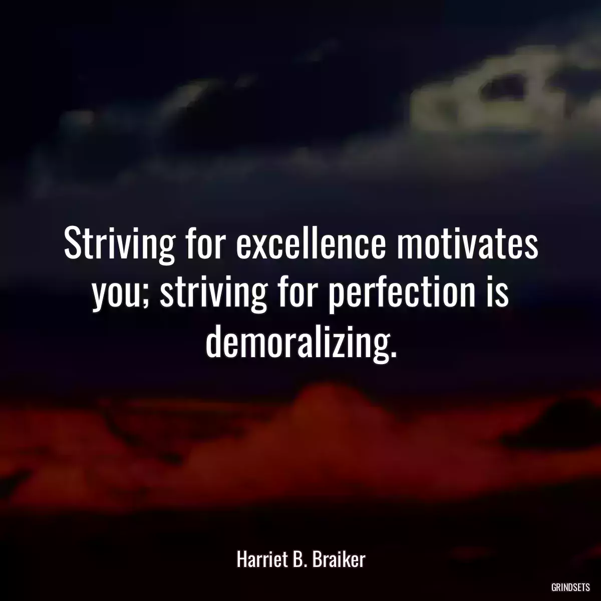 Striving for excellence motivates you; striving for perfection is demoralizing.