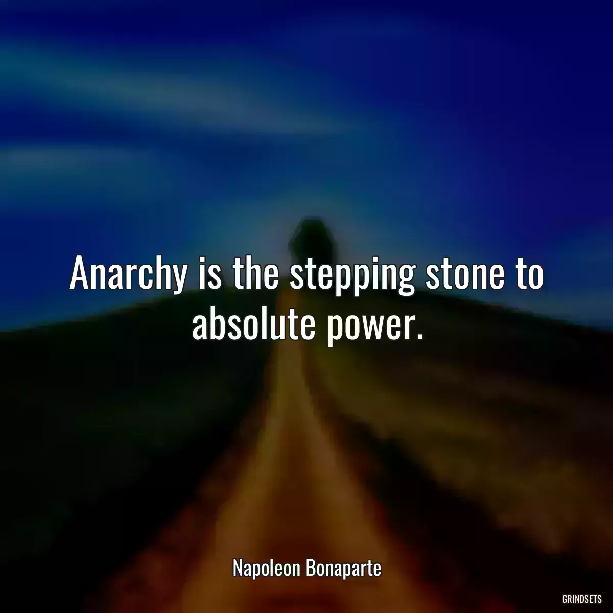 Anarchy is the stepping stone to absolute power.