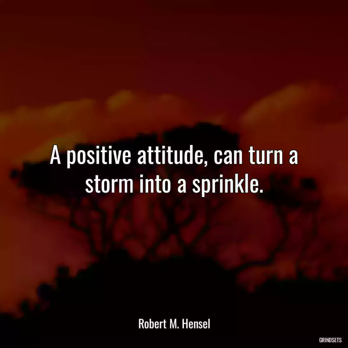 A positive attitude, can turn a storm into a sprinkle.