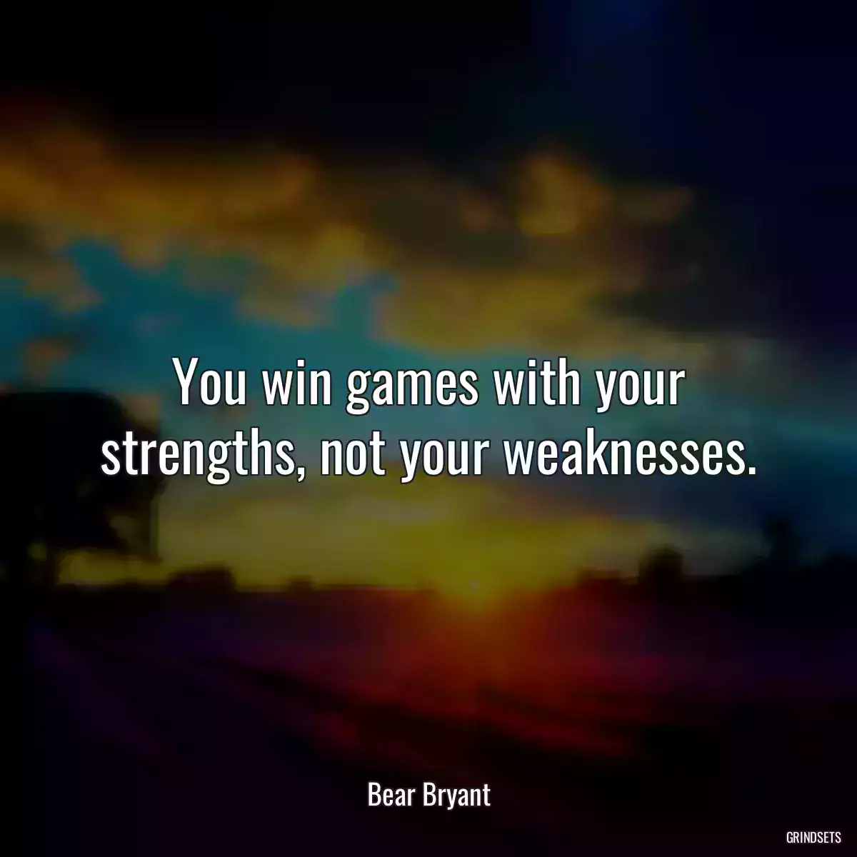 You win games with your strengths, not your weaknesses.