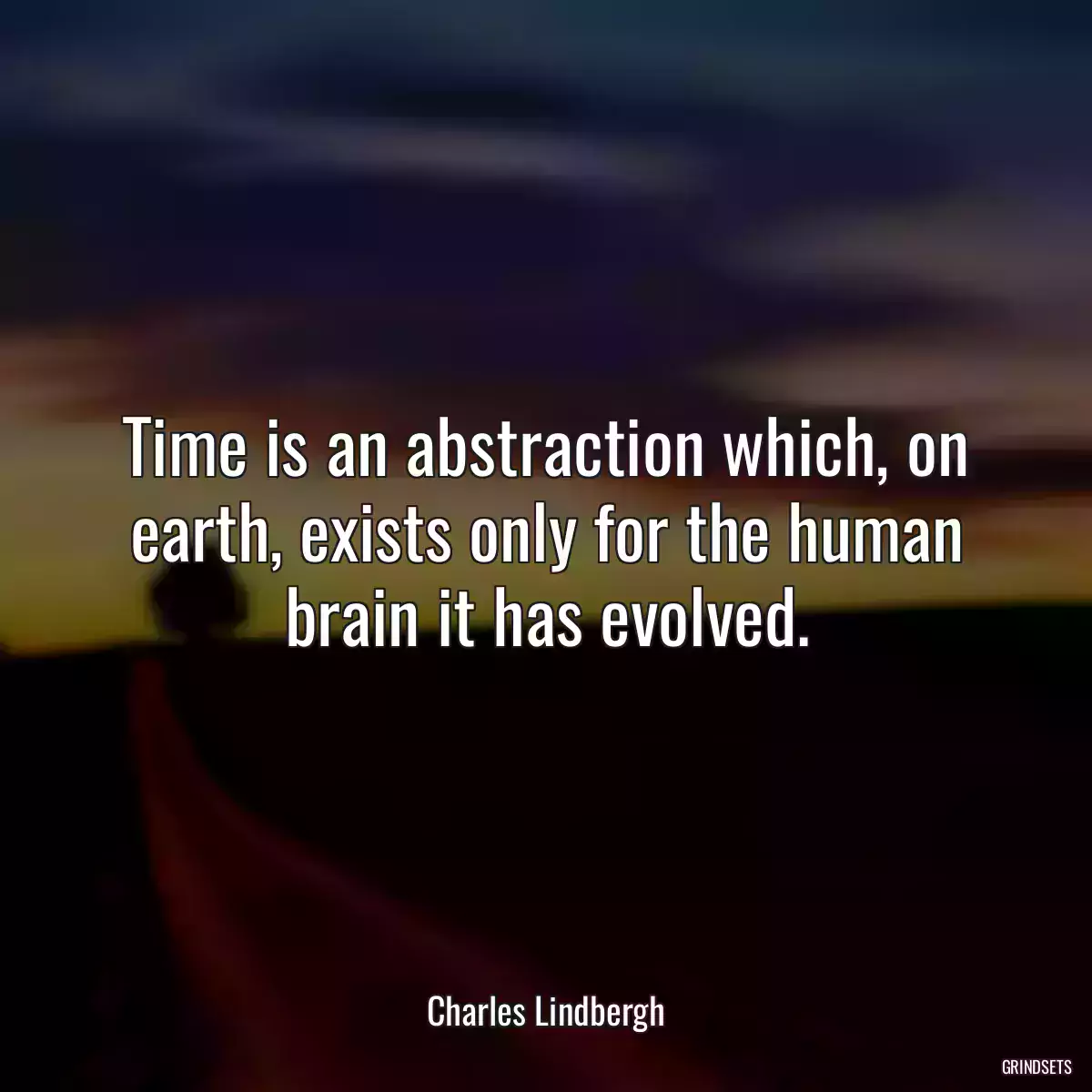 Time is an abstraction which, on earth, exists only for the human brain it has evolved.