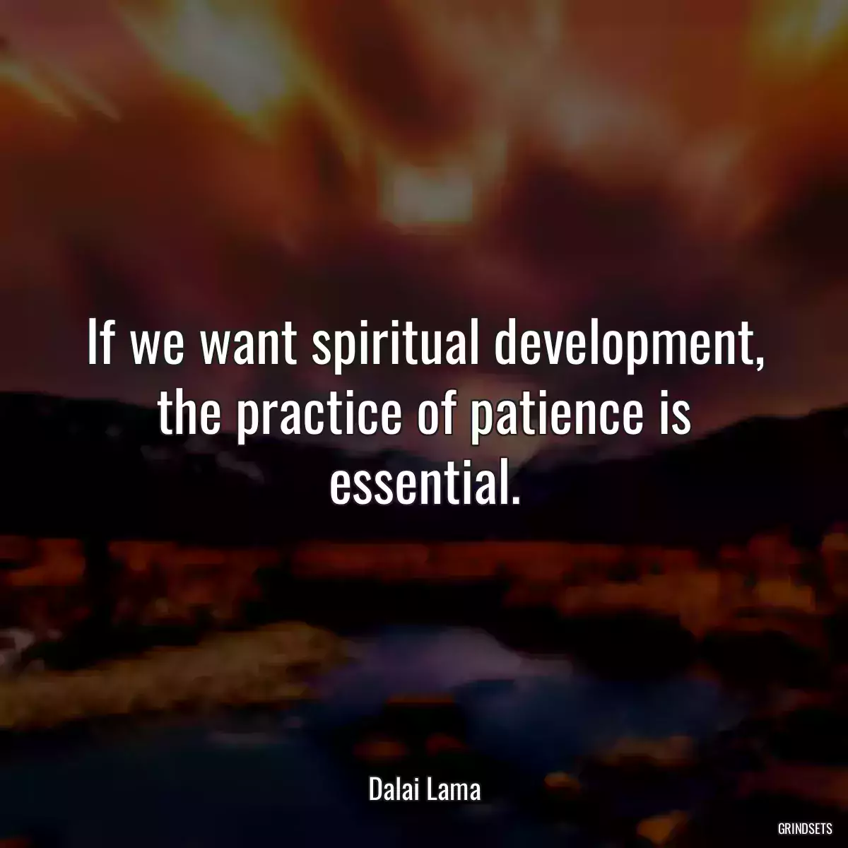 If we want spiritual development, the practice of patience is essential.