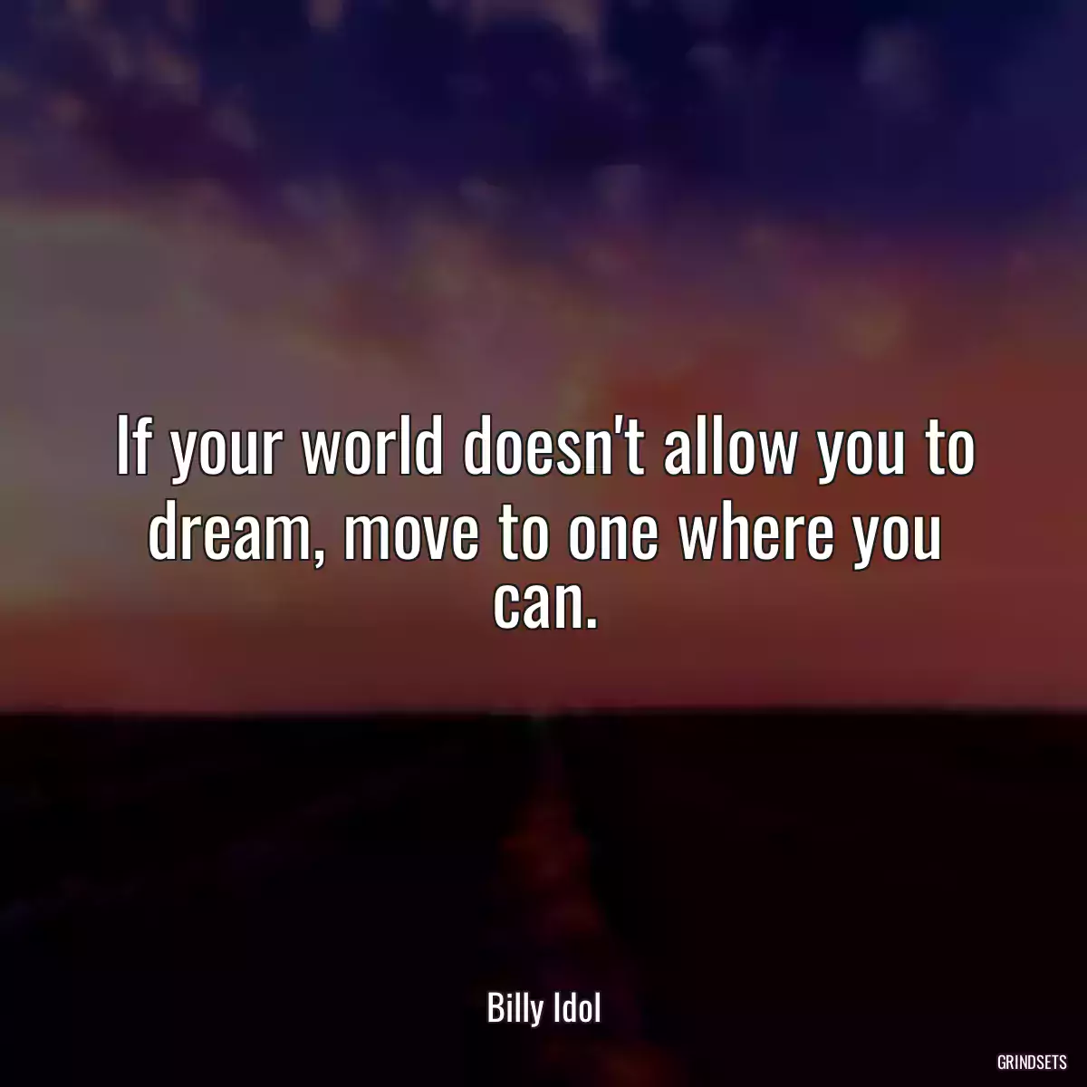 If your world doesn\'t allow you to dream, move to one where you can.