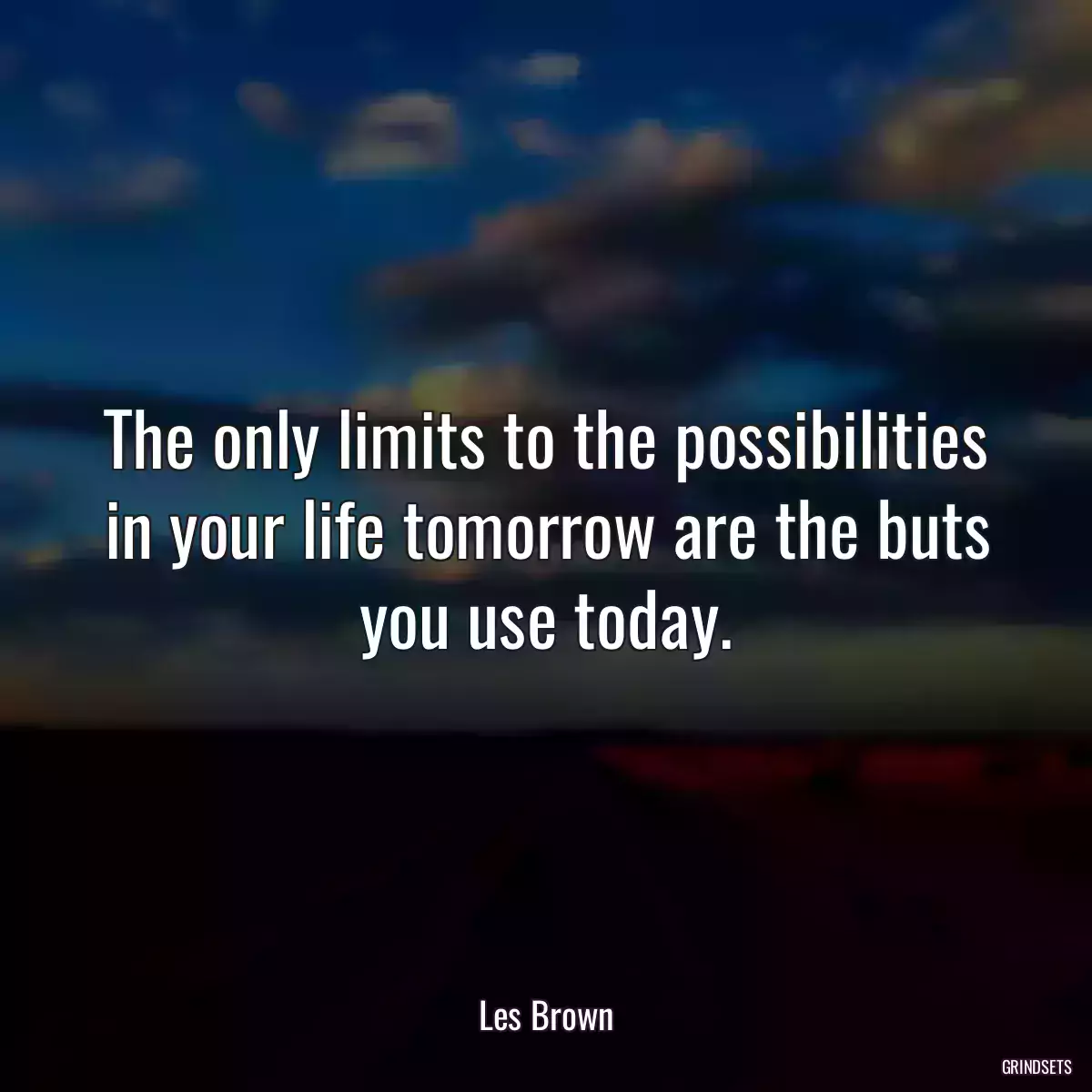 The only limits to the possibilities in your life tomorrow are the buts you use today.