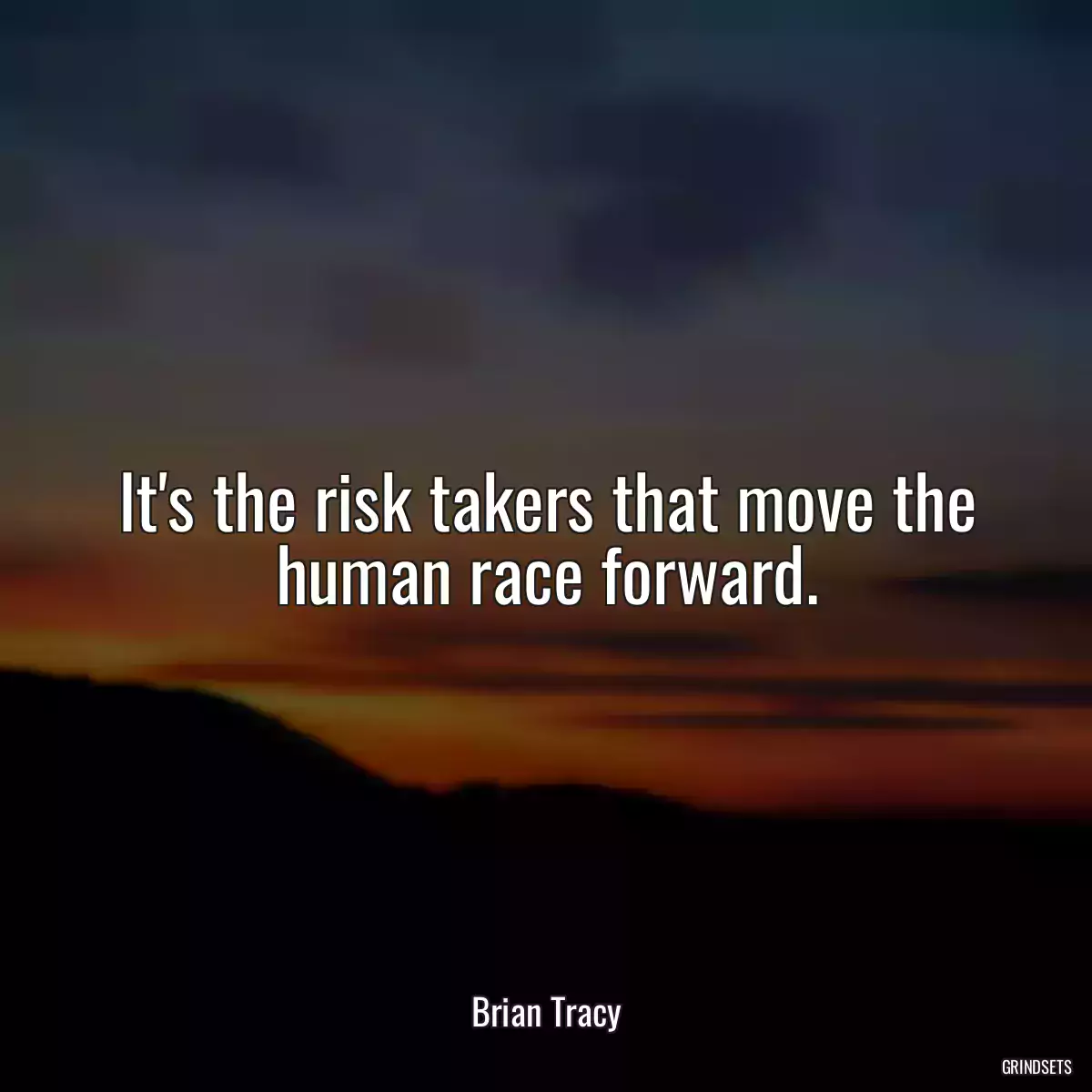 It\'s the risk takers that move the human race forward.