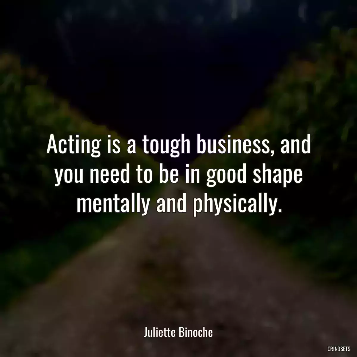 Acting is a tough business, and you need to be in good shape mentally and physically.