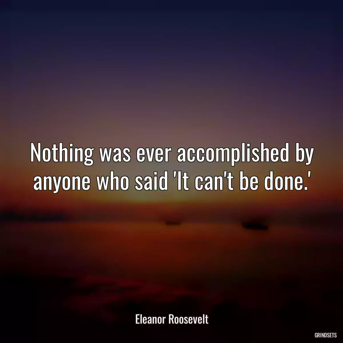 Nothing was ever accomplished by anyone who said \'It can\'t be done.\'