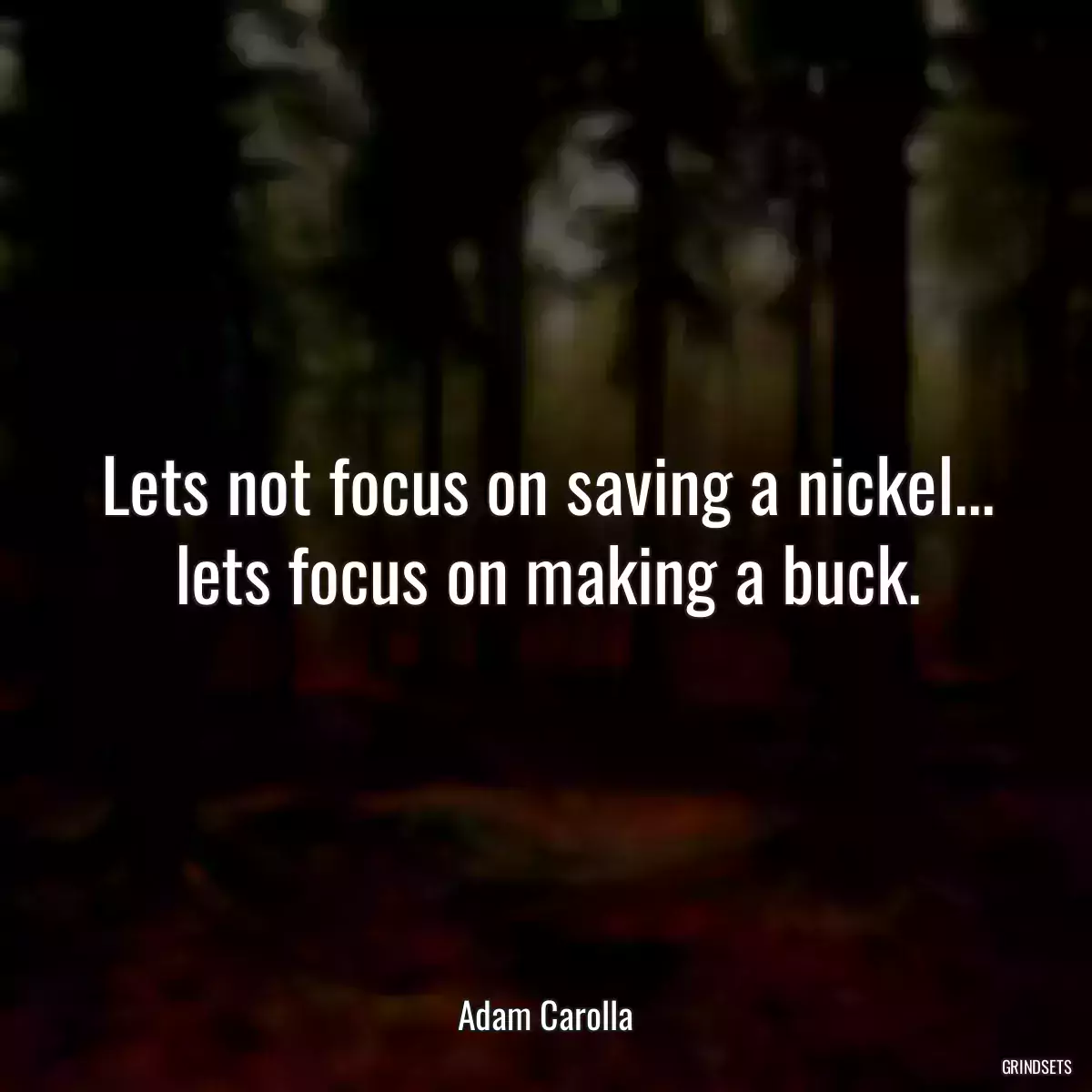 Lets not focus on saving a nickel... lets focus on making a buck.