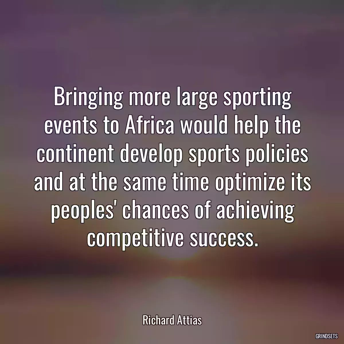 Bringing more large sporting events to Africa would help the continent develop sports policies and at the same time optimize its peoples\' chances of achieving competitive success.