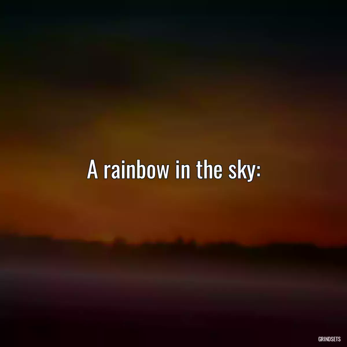 A rainbow in the sky:
