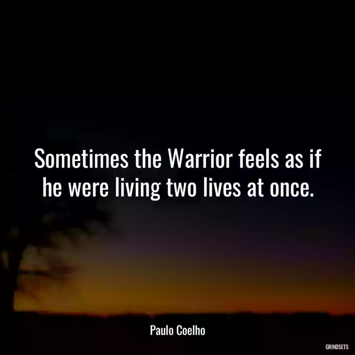 Sometimes the Warrior feels as if he were living two lives at once.