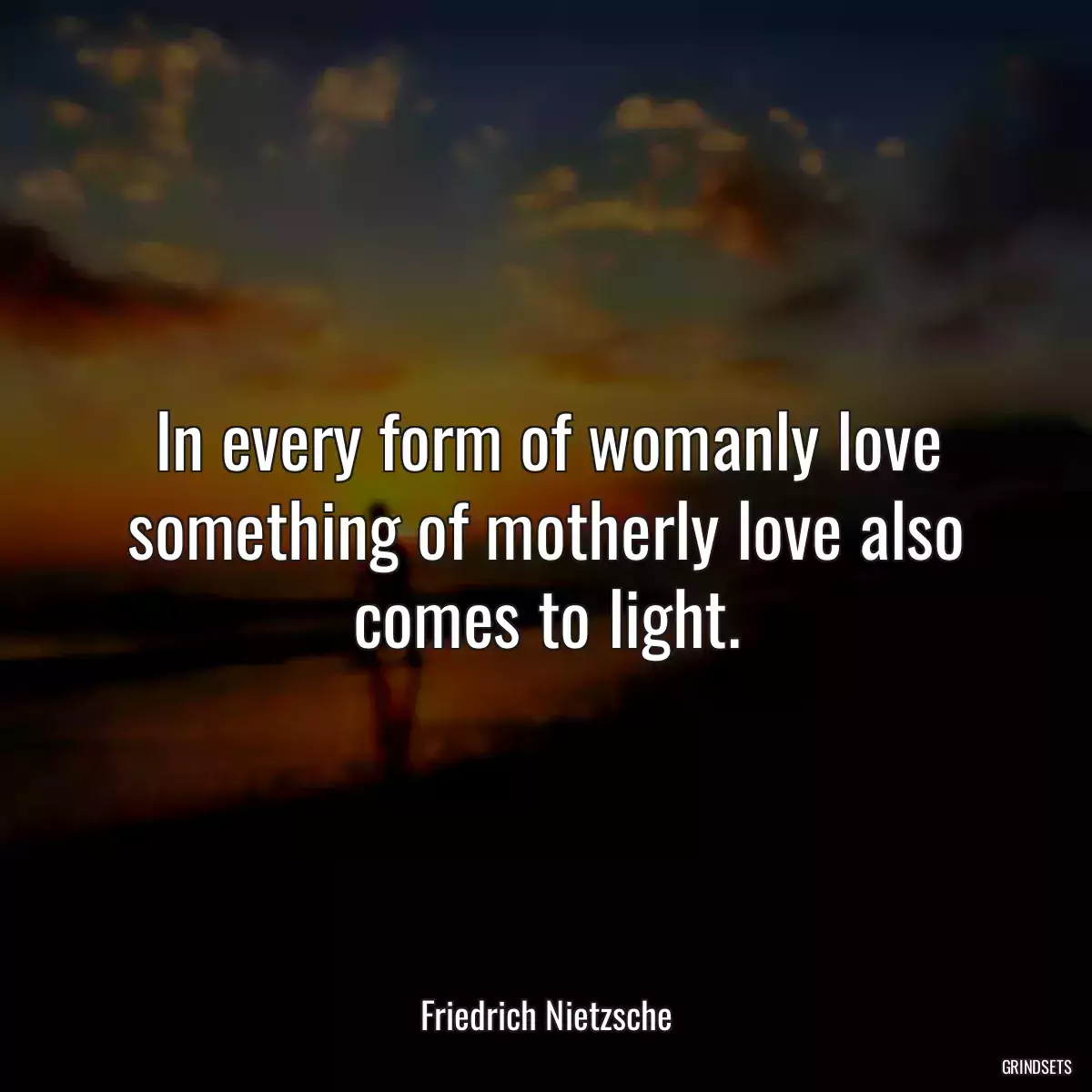 In every form of womanly love something of motherly love also comes to light.