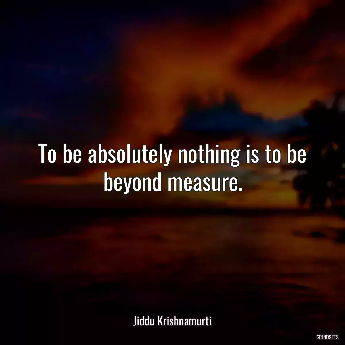 To be absolutely nothing is to be beyond measure.