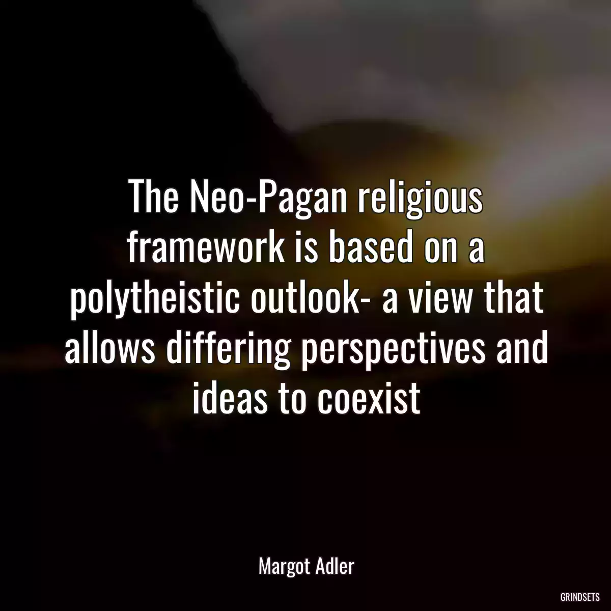 The Neo-Pagan religious framework is based on a polytheistic outlook- a view that allows differing perspectives and ideas to coexist