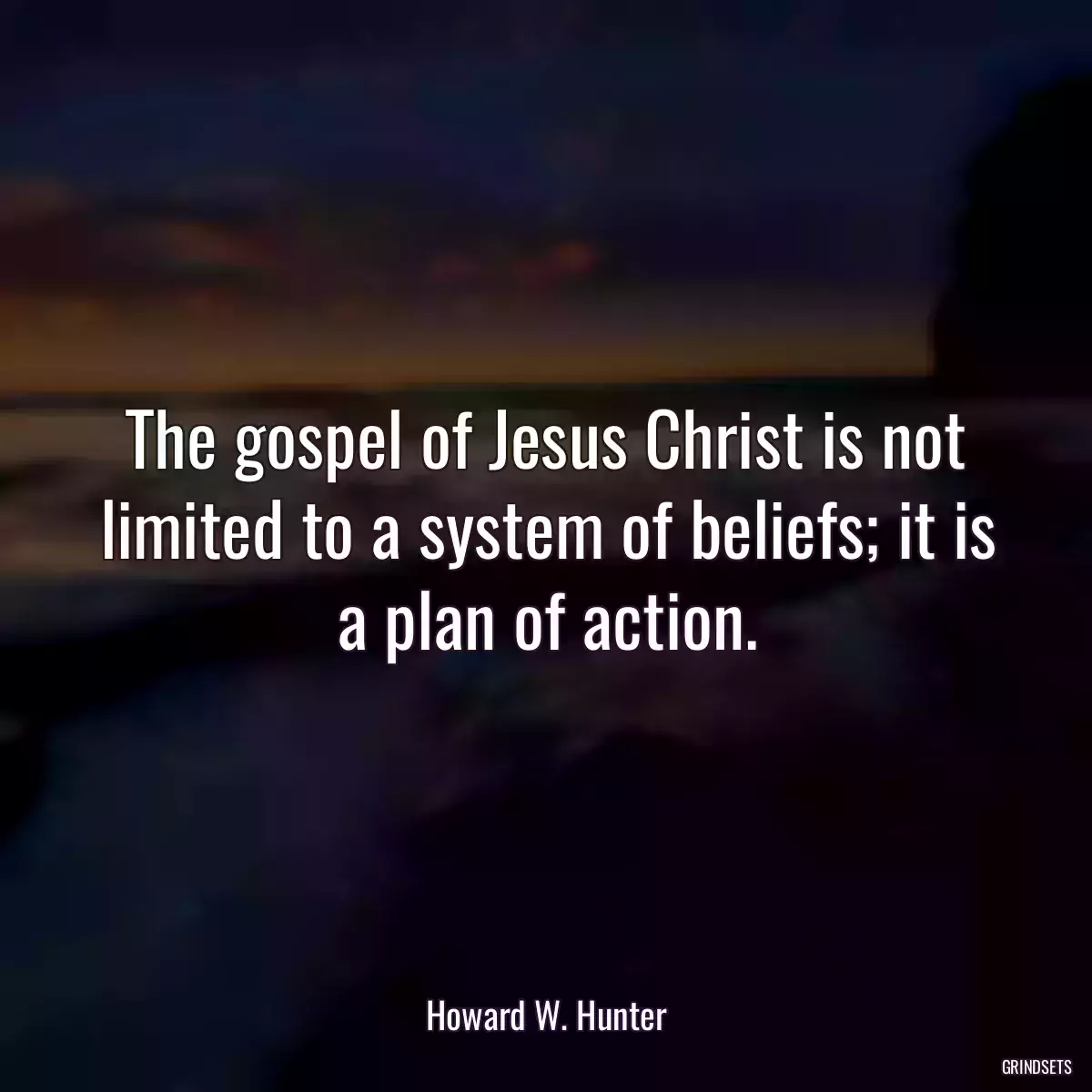 The gospel of Jesus Christ is not limited to a system of beliefs; it is a plan of action.