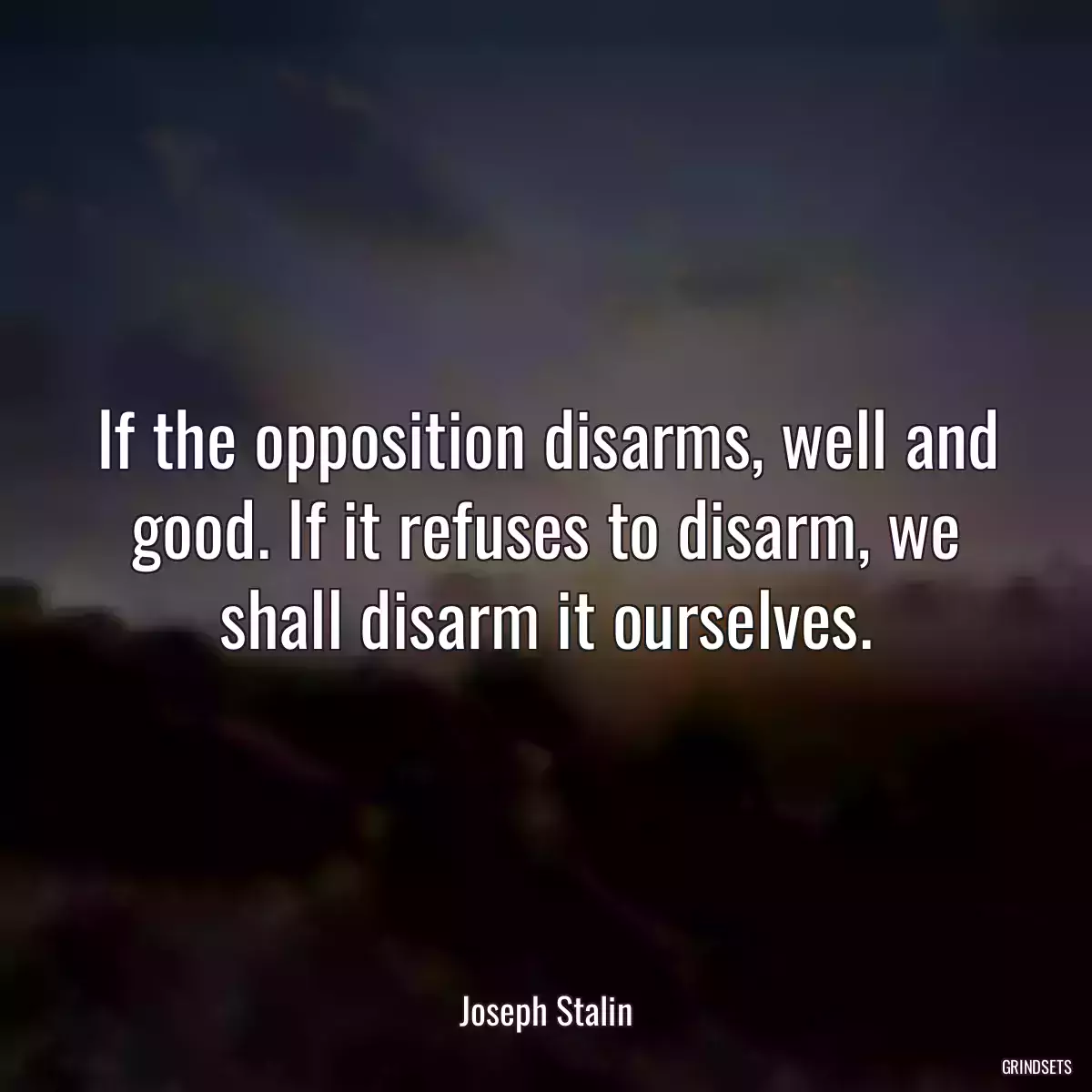 If the opposition disarms, well and good. If it refuses to disarm, we shall disarm it ourselves.