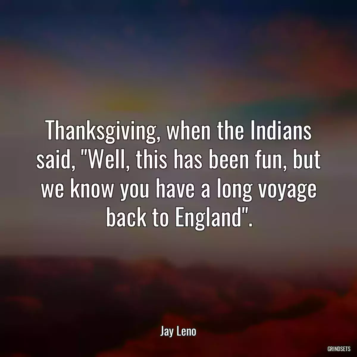 Thanksgiving, when the Indians said, \