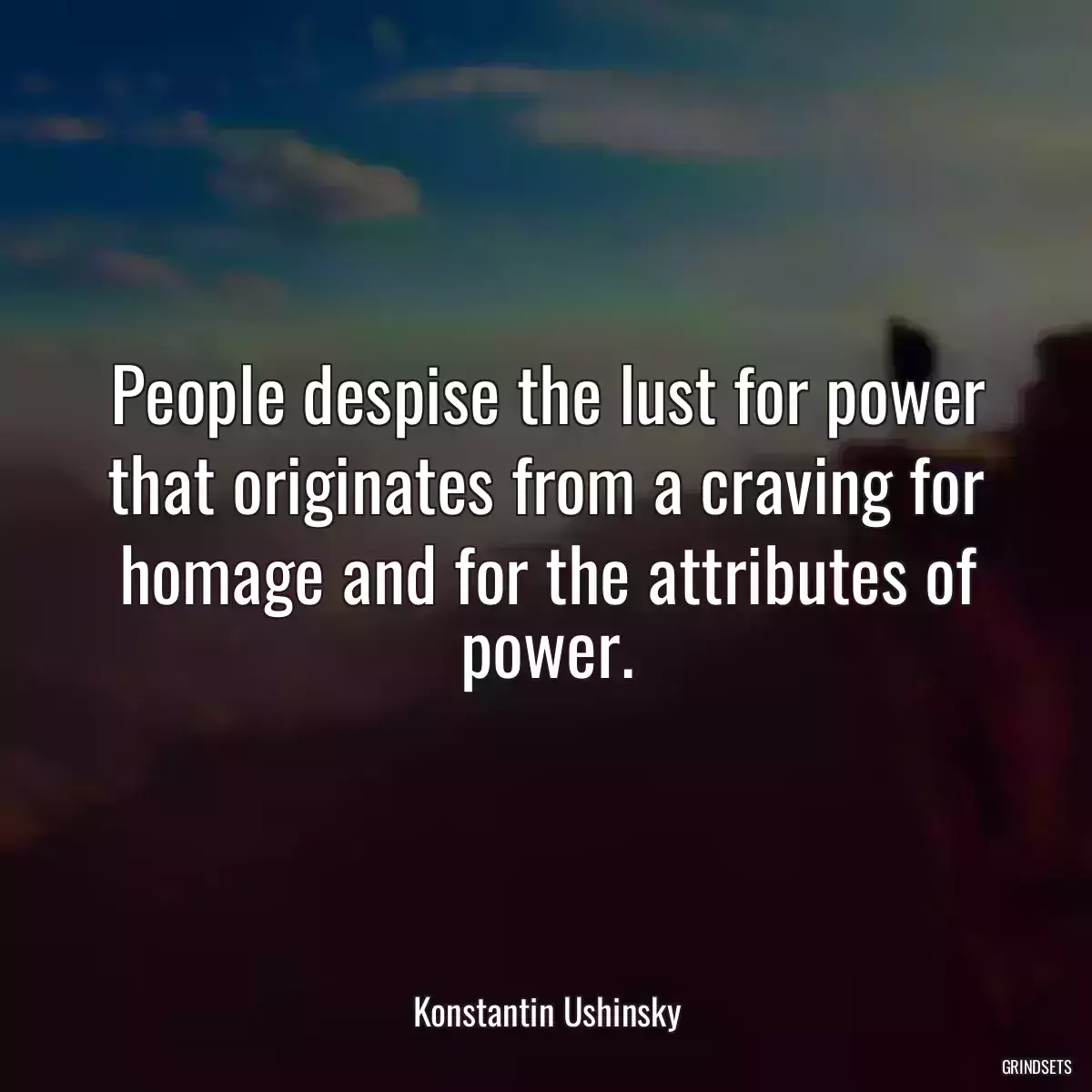 People despise the lust for power that originates from a craving for homage and for the attributes of power.