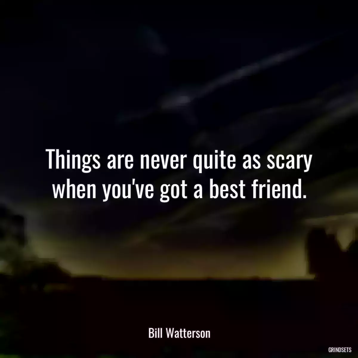 Things are never quite as scary when you\'ve got a best friend.