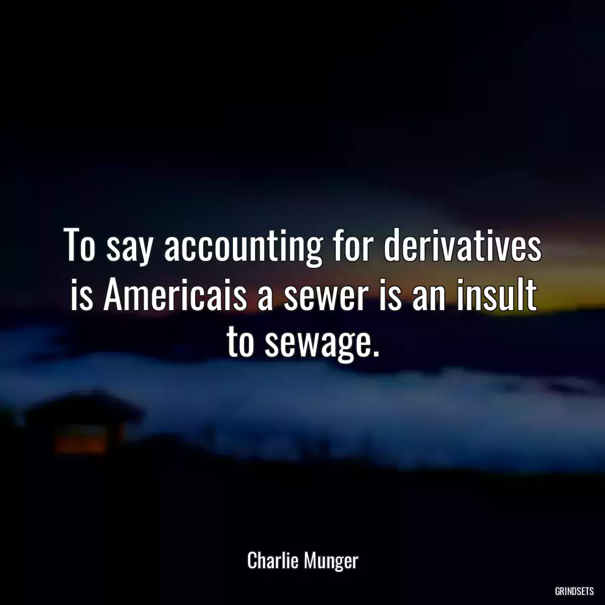 To say accounting for derivatives is Americais a sewer is an insult to sewage.