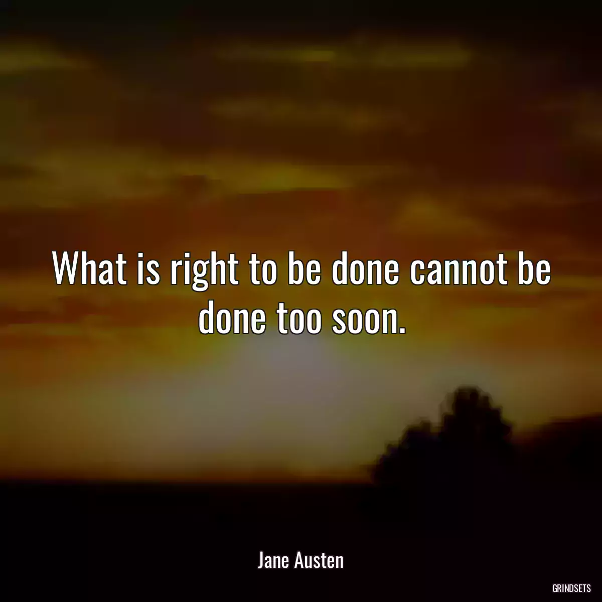 What is right to be done cannot be done too soon.