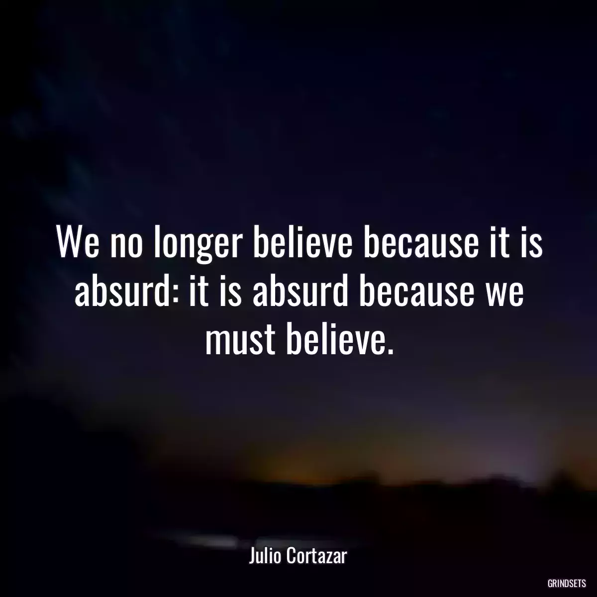 We no longer believe because it is absurd: it is absurd because we must believe.