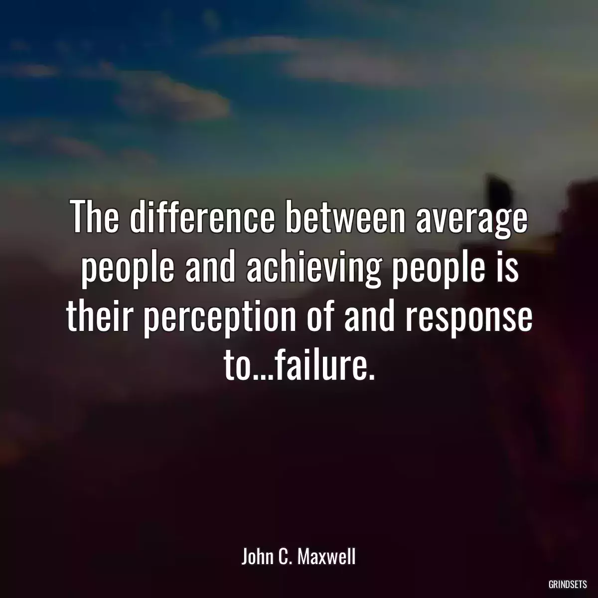 The difference between average people and achieving people is their perception of and response to...failure.