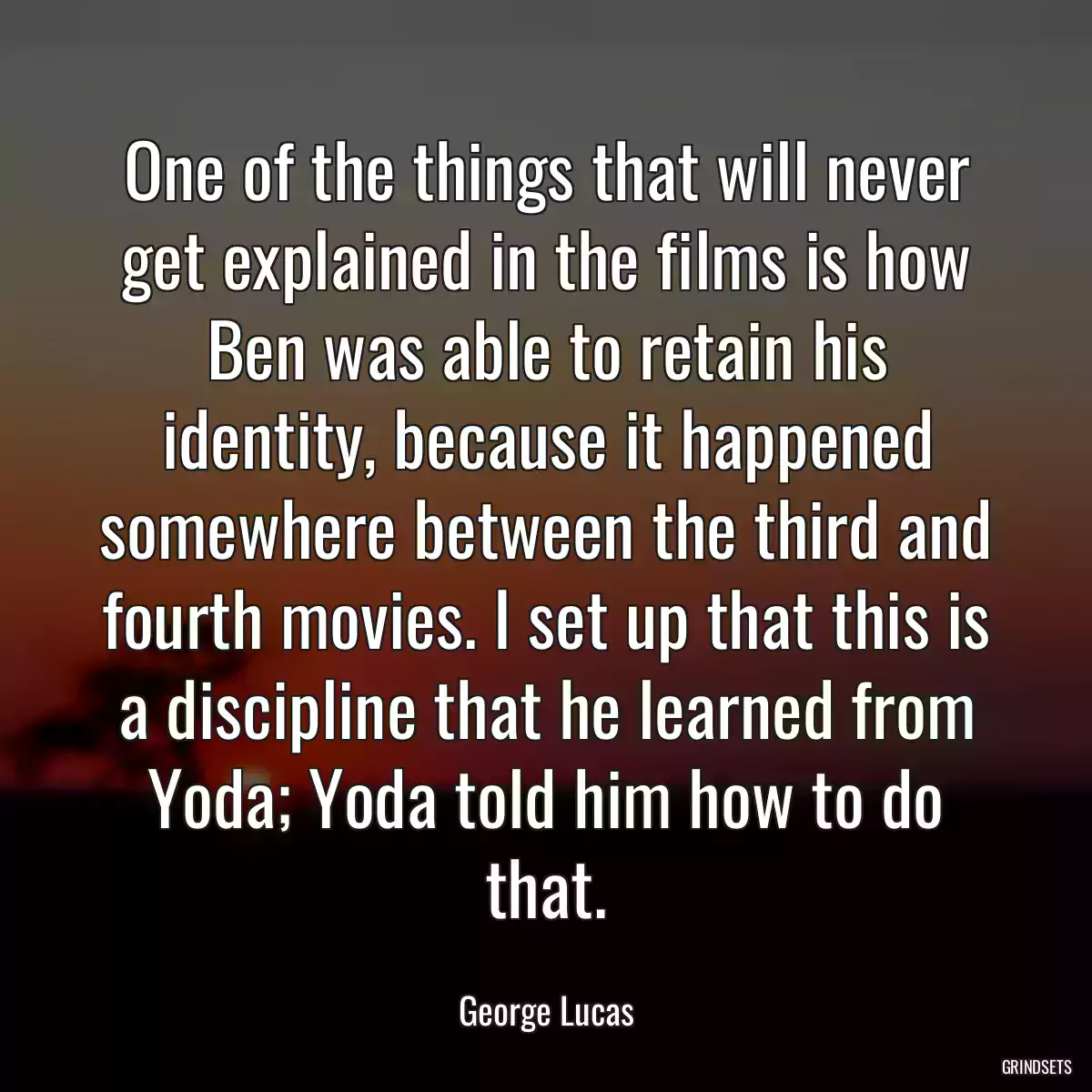 One of the things that will never get explained in the films is how Ben was able to retain his identity, because it happened somewhere between the third and fourth movies. I set up that this is a discipline that he learned from Yoda; Yoda told him how to do that.