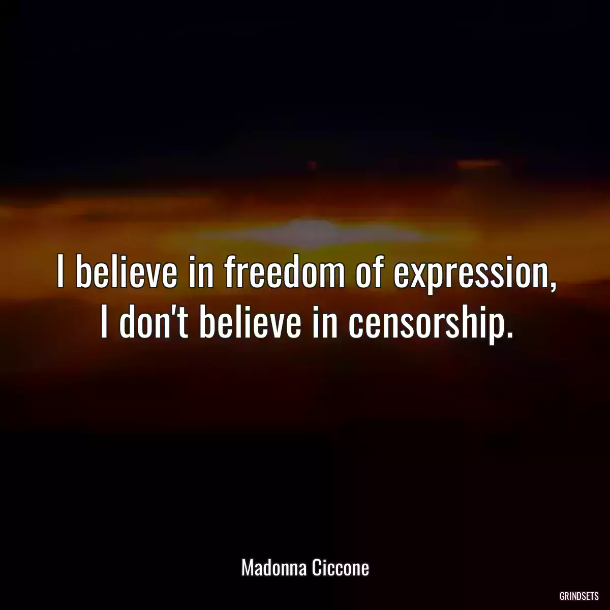 I believe in freedom of expression, I don\'t believe in censorship.