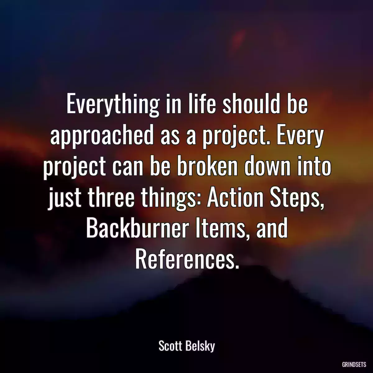 Everything in life should be approached as a project. Every project can be broken down into just three things: Action Steps, Backburner Items, and References.